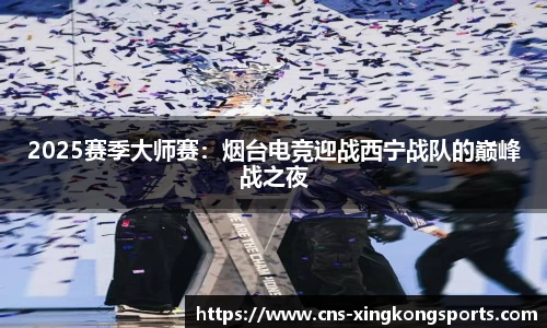 2025赛季大师赛：烟台电竞迎战西宁战队的巅峰战之夜