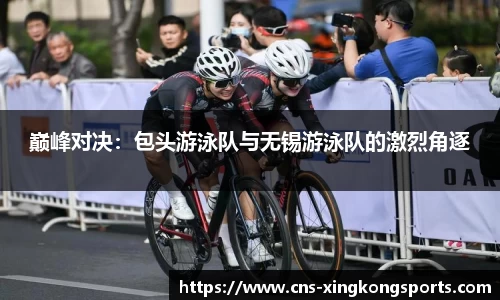 巅峰对决:包头游泳队与无锡游泳队的激烈角逐