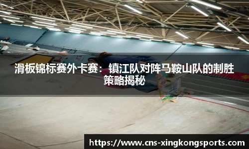 滑板锦标赛外卡赛:镇江队对阵马鞍山队的制胜策略揭秘