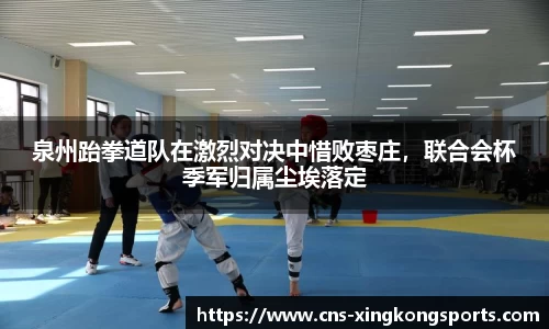 泉州跆拳道队在激烈对决中惜败枣庄,联合会杯季军归属尘埃落定