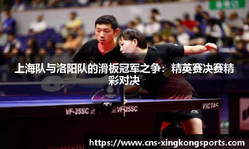 上海队与洛阳队的滑板冠军之争：精英赛决赛精彩对决