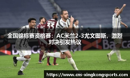 全国锦标赛资格赛：AC米兰2-3尤文图斯，激烈对决引发热议