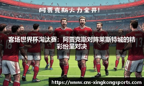 客场世界杯淘汰赛:阿贾克斯对阵莱斯特城的精彩纷呈对决