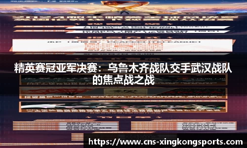 精英赛冠亚军决赛：乌鲁木齐战队交手武汉战队的焦点战之战
