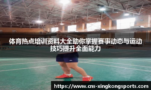 体育热点培训资料大全助你掌握赛事动态与运动技巧提升全面能力