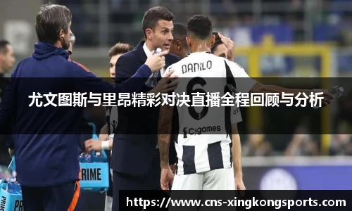 尤文图斯与里昂精彩对决直播全程回顾与分析