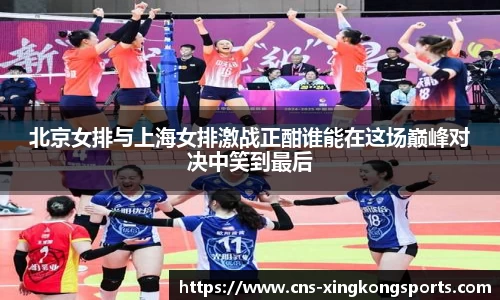 北京女排与上海女排激战正酣谁能在这场巅峰对决中笑到最后