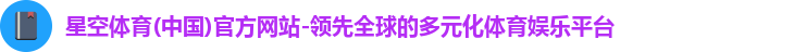 星空体育(中国)官方网站-领先全球的多元化体育娱乐平台